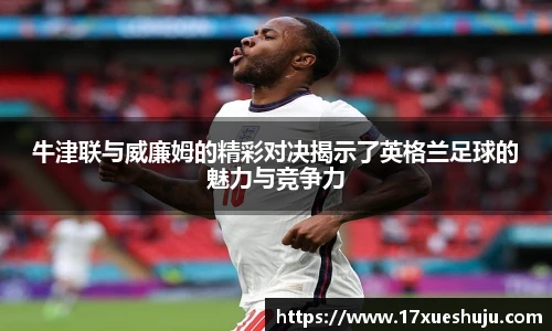 牛津联与威廉姆的精彩对决揭示了英格兰足球的魅力与竞争力