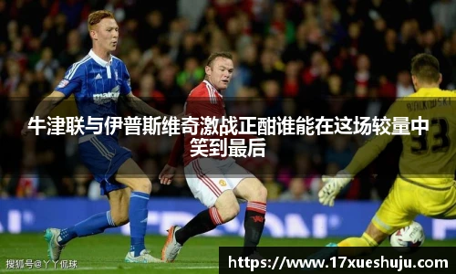 牛津联与伊普斯维奇激战正酣谁能在这场较量中笑到最后