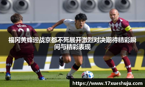 福冈黄蜂迎战京都不死展开激烈对决期待精彩瞬间与精彩表现