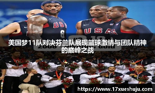 美国梦11队对决芬兰队展现篮球激情与团队精神的巅峰之战