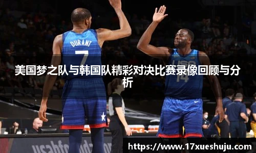 美国梦之队与韩国队精彩对决比赛录像回顾与分析