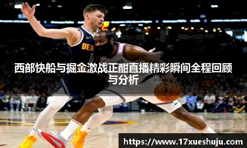 西部快船与掘金激战正酣直播精彩瞬间全程回顾与分析