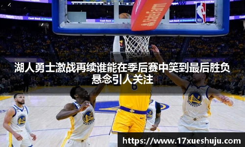 湖人勇士激战再续谁能在季后赛中笑到最后胜负悬念引人关注