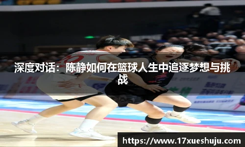 深度对话：陈静如何在篮球人生中追逐梦想与挑战