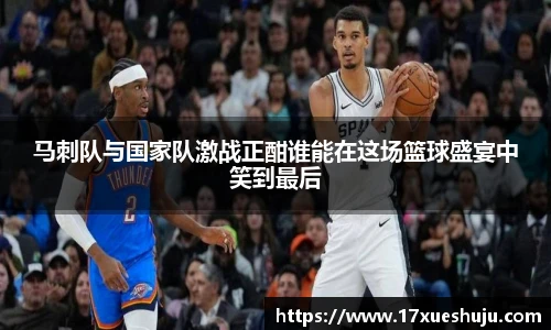 马刺队与国家队激战正酣谁能在这场篮球盛宴中笑到最后