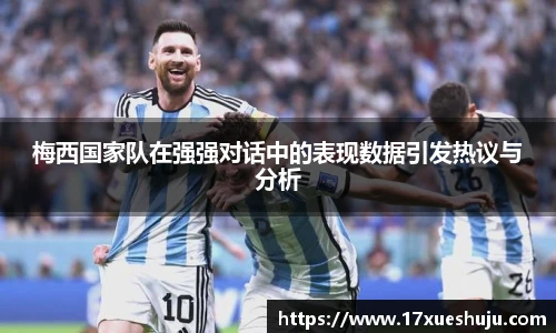 梅西国家队在强强对话中的表现数据引发热议与分析