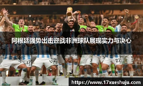 阿根廷强势出击迎战非洲球队展现实力与决心