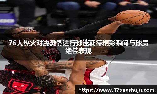 76人热火对决激烈进行球迷期待精彩瞬间与球员绝佳表现
