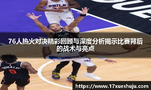 76人热火对决精彩回顾与深度分析揭示比赛背后的战术与亮点