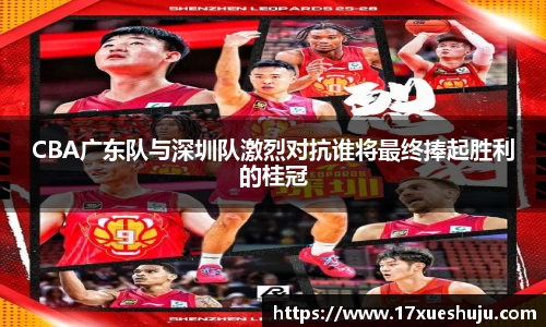 CBA广东队与深圳队激烈对抗谁将最终捧起胜利的桂冠