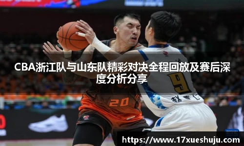 CBA浙江队与山东队精彩对决全程回放及赛后深度分析分享