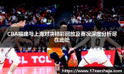 CBA福建与上海对决精彩回放及赛况深度分析尽在此处