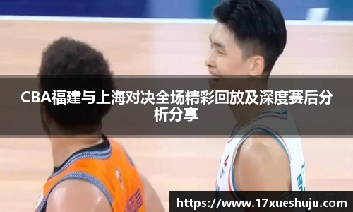 CBA福建与上海对决全场精彩回放及深度赛后分析分享