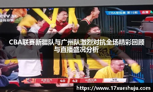 CBA联赛新疆队与广州队激烈对抗全场精彩回顾与直播盛况分析