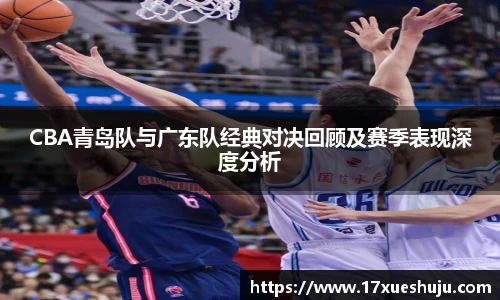 CBA青岛队与广东队经典对决回顾及赛季表现深度分析