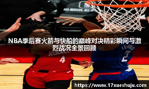 NBA季后赛火箭与快船的巅峰对决精彩瞬间与激烈战况全景回顾