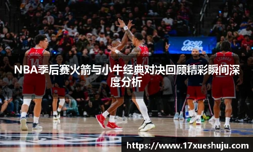 NBA季后赛火箭与小牛经典对决回顾精彩瞬间深度分析