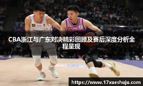 K1体育CBA浙江与广东对决精彩回顾及赛后深度分析全程呈现